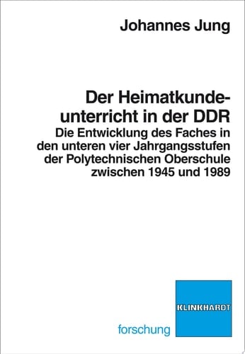 Der Heimatkundeunterricht in der DDR die Entwicklung des Faches in den unteren vier Jahrgangsstufen der Polytechnischen Oberschule zwichen 1945 und 1989