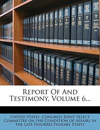 Report Of And Testimony, Volume 6...
