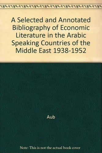 A Selected and Annotated Bibliography of Economic Literature in the Arabic Speaking Countries of the Middle East 1938-1952