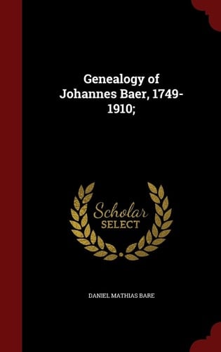 Genealogy of Johannes Baer, 1749-1910;