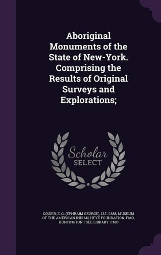 Aboriginal Monuments of the State of New-York. Comprising the Results of Original Surveys and Explorations;