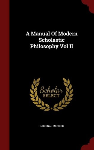 A Manual of Modern Scholastic Philosophy Vol II