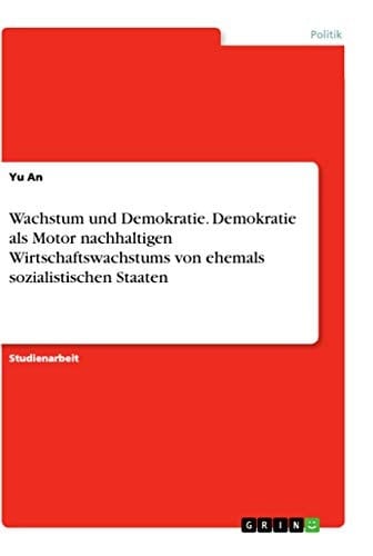 Wachstum und Demokratie. Demokratie als Motor nachhaltigen Wirtschaftswachstums von ehemals sozialistischen Staaten