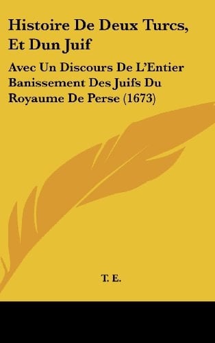 Histoire de Deux Turcs, Et Dun Juif Avec Un Discours de L'Entier Banissement Des Juifs Du Royaume de Perse (1673)