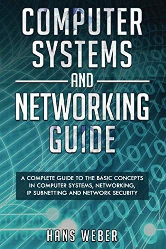 Computer Systems and Networking Guide A Complete Guide to the Basic Concepts in Computer Systems, Networking, IP Subnetting and Network Security