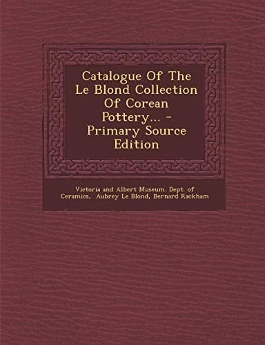 Catalogue of the Le Blond Collection of Corean Pottery... - Primary Source Edition