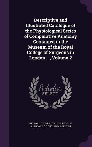 Descriptive and Illustrated Catalogue of the Physiological Series of Comparative Anatomy Contained in the Museum of the Royal College of Surgeons in London ... , Volume 2