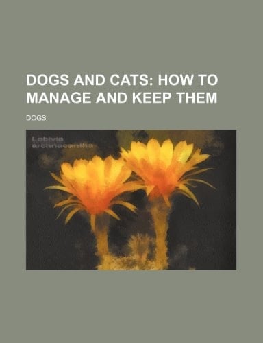 Dogs and cats; how to manage and keep them