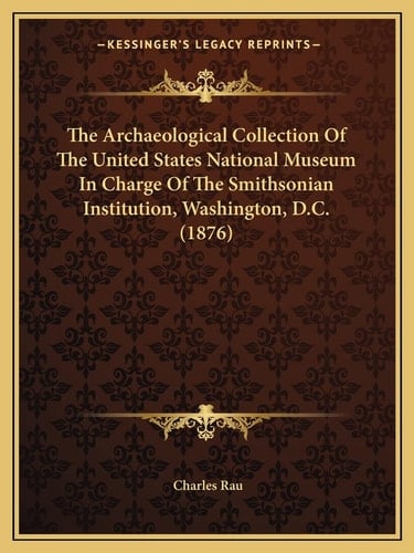The Archaeological Collection Of The United States National Museum In Charge Of The Smithsonian Institution, Washington, D.C. (1876)