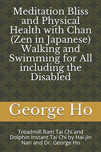 Meditation Bliss and Physical Health with Chan (Zen in Japanese) Walking and Swimming for All Including the Disabled Treadmill Ram Tai Chi and Dolphin Instant Tai Chi by Hai-Jin Nan and Dr. George Ho