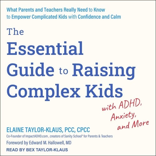 The Essential Guide to Raising Complex Kids with ADHD, Anxiety, and More: What Parents and Teachers Really Need to Know to Empower Complicated Kids with Confidence and Calm