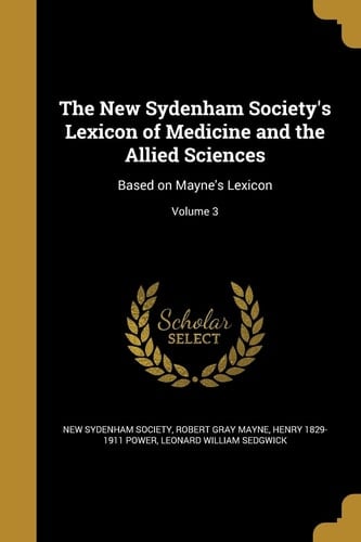 The New Sydenham Society's Lexicon of Medicine and the Allied Sciences Based on Mayne's Lexicon; Volume 3