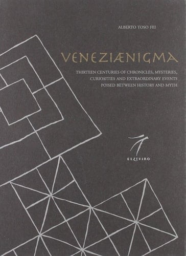 Veneziaenigma Thirteen Centuries of Chronicles, Mysteries, Curiosities and Extraordinary Events Poised Between History and Myth