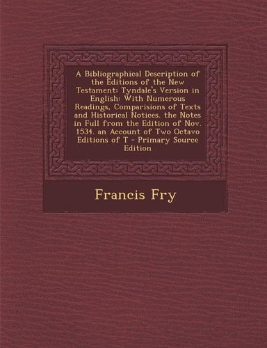 A Bibliographical Description of the Editions of the New Testament: Tyndale's Version in English: With Numerous Readings, Comparisions of Texts and