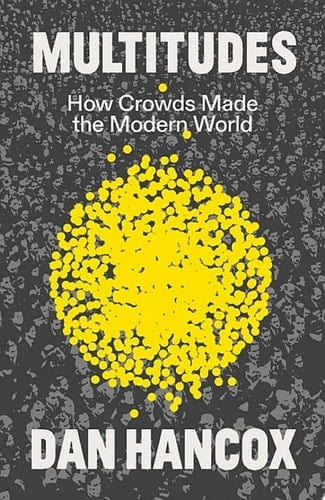 Multitudes How Crowds Made the Modern World