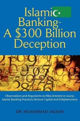 Islamic Banking - A $300 Billion Deception Observations and Arguments on Riba (interest Or Usury), Islamic Banking Practices, Venture Capital and Enlightenment
