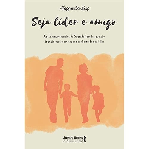 Seja líder e amigo: os 12 ensinamentos da sagrada família que vão transformá-lo em um companheiro do seu filho [paperback] Rios, Alessandro