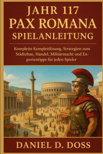 Jahr 117 Pax Romana Spielanleitung: Komplette Komplettlösung, Strategien zum Städtebau, Handel, Militärmacht und Expertentipps für jeden Spieler