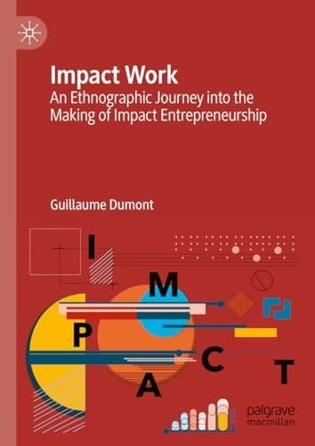 Impact Work An Ethnographic Journey into the Making of Impact Entrepreneurship