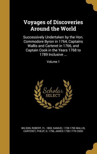 Voyages of Discoveries Around the World Successively Undertaken by the Hon. Commodore Byron in 1764, Captains Wallis and Carteret in 1766, and Captain Cook in the Years 1768 to 1789 Inclusive ... ; Volume 1