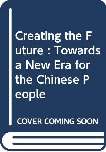Creating the Future : Towards a New Era for the Chinese People