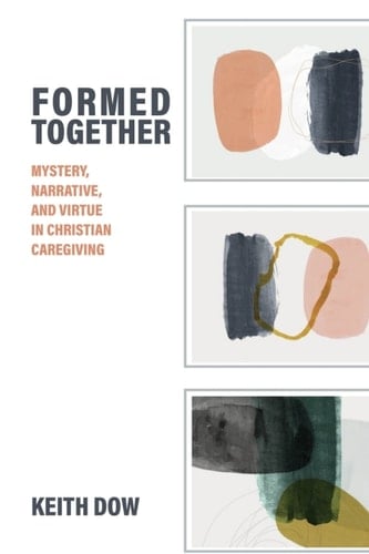 Formed Together Mystery, Narrative, and Virtue in Christian Caregiving