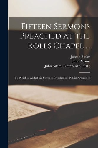 Fifteen Sermons Preached at the Rolls Chapel ... To Which Is Added Six Sermons Preached on Publick Occasions