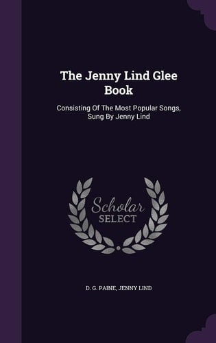 The Jenny Lind Glee Book Consisting of the Most Popular Songs, Sung by Jenny Lind