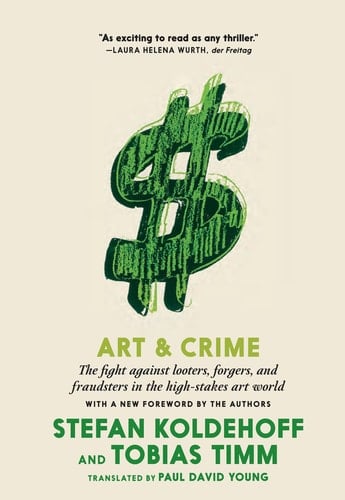 Art & Crime The Fight Against Looters, Forgers, and Fraudsters in the High-Stakes Art World