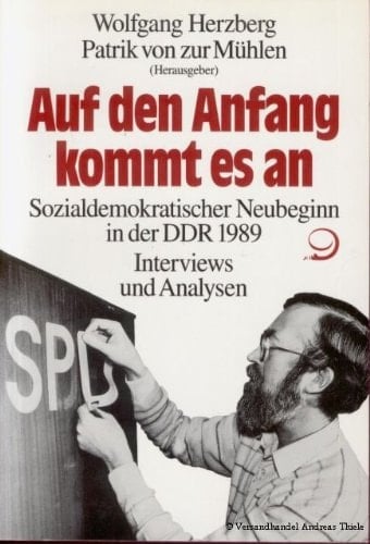 Auf den Anfang kommt es an sozialdemokratischer Neubeginn in der DDR 1989 : Interviews und Analysen