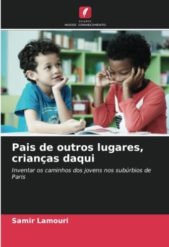 Pais de outros lugares, crianças daqui: Inventar os caminhos dos jovens nos subúrbios de Paris (Portuguese Edition)