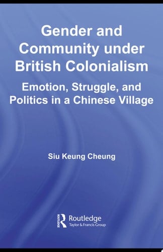 Gender and Community Under British Colonialism Emotion, Struggle and Politics in a Chinese Village