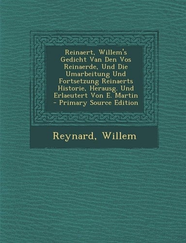 Reinaert, Willem's Gedicht Van Den Vos Reinaerde, und Die Umarbeitung und Fortsetzung Reinaerts Historie, Herausg. und Erlaeutert Von E. Martin - Prim