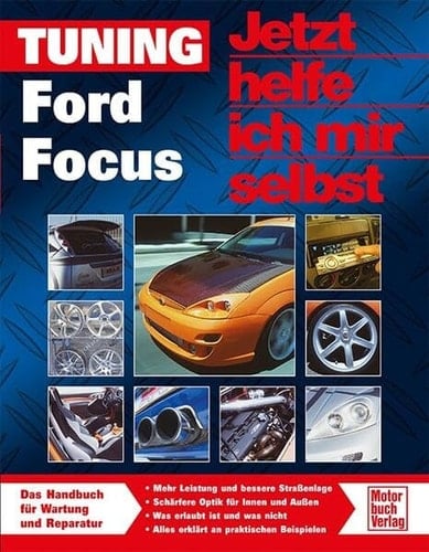 Ford Focus eine Tuning-Anleitung ; [das Handbuch für Wartung und Reparatur ; mehr Leistung und bessere Straßenlage, schärfere Optik für Innen und Außen, was erlaubt ist und was nicht, alles erklärt an praktischen Beispielen]