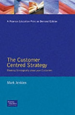 The Customer-centred Strategy Thinking Strategically about Your Customers