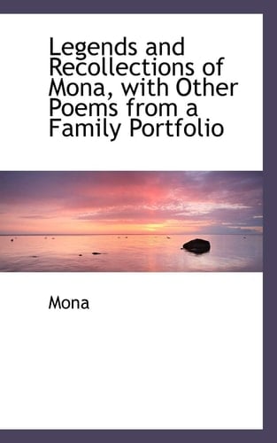 Legends and Recollections of Mona, With Other Poems from a Family Portfolio