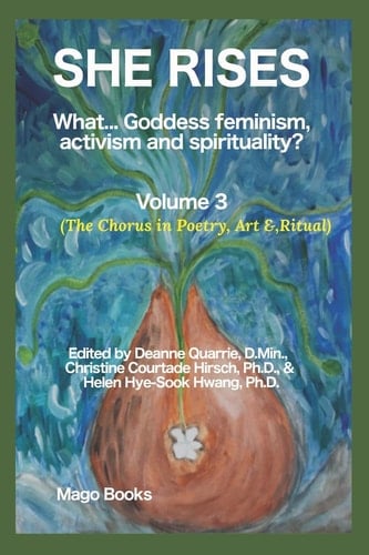 She Rises What... Goddess Feminism, Activism and Spirituality? The Chorus in Poetry, Art & Ritual (Vol 3)