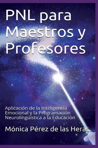 PNL para Maestros y Profesores Aplicación de la Inteligencia Emocional y la Programación Neurolingüística a la Educación