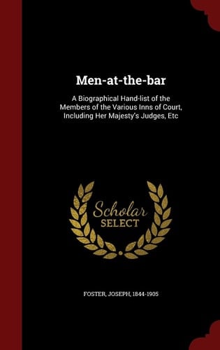 Men-At-The-Bar A Biographical Hand-List of the Members of the Various Inns of Court, Including Her Majesty's Judges, Etc