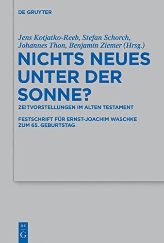 Nichts Neues unter der Sonne? Zeitvorstellungen im Alten Testament : Festschrift für Ernst-Joachim Waschke zum 65. Geburtstag