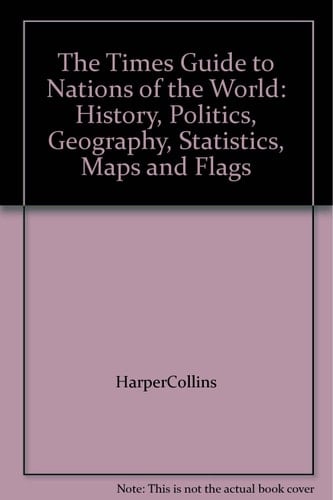 The Times Guide to the Nations of the World History, Politics, Geography, Statistics, Maps and Flags