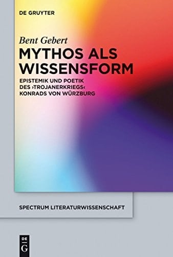 Mythos als Wissensform Epistemik und Poetik des 'Trojanerkriegs' Konrads von Würzburg