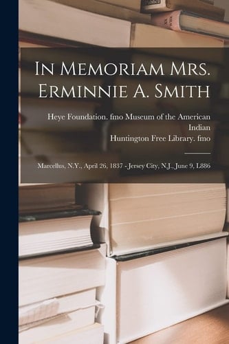 In Memoriam Mrs. Erminnie A. Smith Marcellus, N. Y. , April 26, 1837 - Jersey City, N. J. , June 9, L886