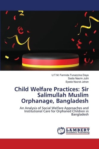 Child Welfare Practices: Sir Salimullah Muslim Orphanage, Bangladesh: An Analysis of Social Welfare Approaches and Institutional Care for Orphaned Children in Bangladesh