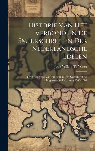 Historie Van Het Verbond En De Smeekschriften Der Nederlandsche Edelen Ter Vrkrijginge Van Vrijheid in Den Godsdienst En Burgerstaat in De Jaaren 1565-1567