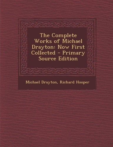 Complete Works of Michael Drayton: Now First Collected