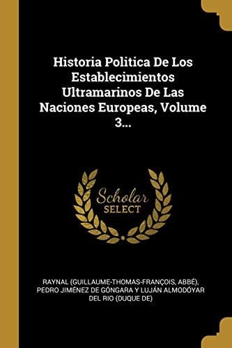 Historia Politica De Los Establecimientos Ultramarinos De Las Naciones Europeas, Volume 3...