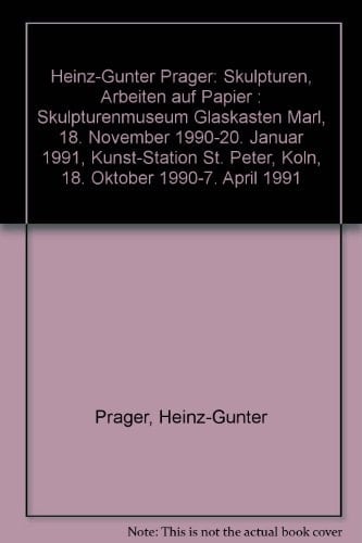 Heinz-Günter Prager Skulpturen ; Arbeiten auf Papier ; Skulpturenmuseum Glaskasten, Marl, 18. November 1990 - 20. Januar 1991 ; Kunst-Station St. Peter, Köln, 18. Oktober 1990 - 7. April 1991