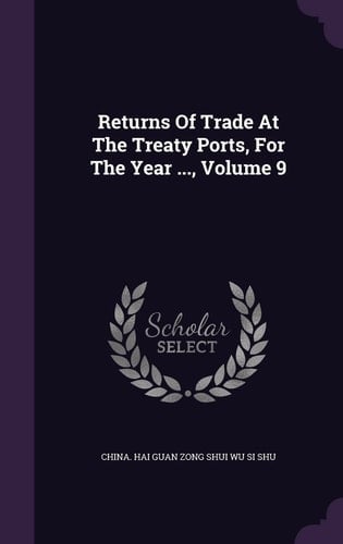 Returns Of Trade At The Treaty Ports, For The Year ..., Volume 9