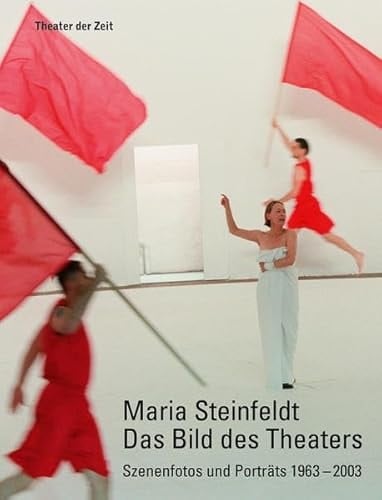 Maria Steinfeldt das Bild des Theaters : Szenenfotos und Porträts 1963-2003